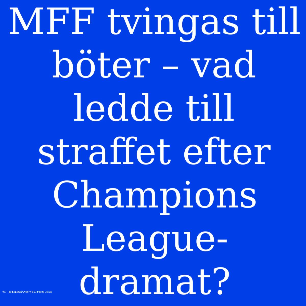 MFF Tvingas Till Böter – Vad Ledde Till Straffet Efter Champions League-dramat?