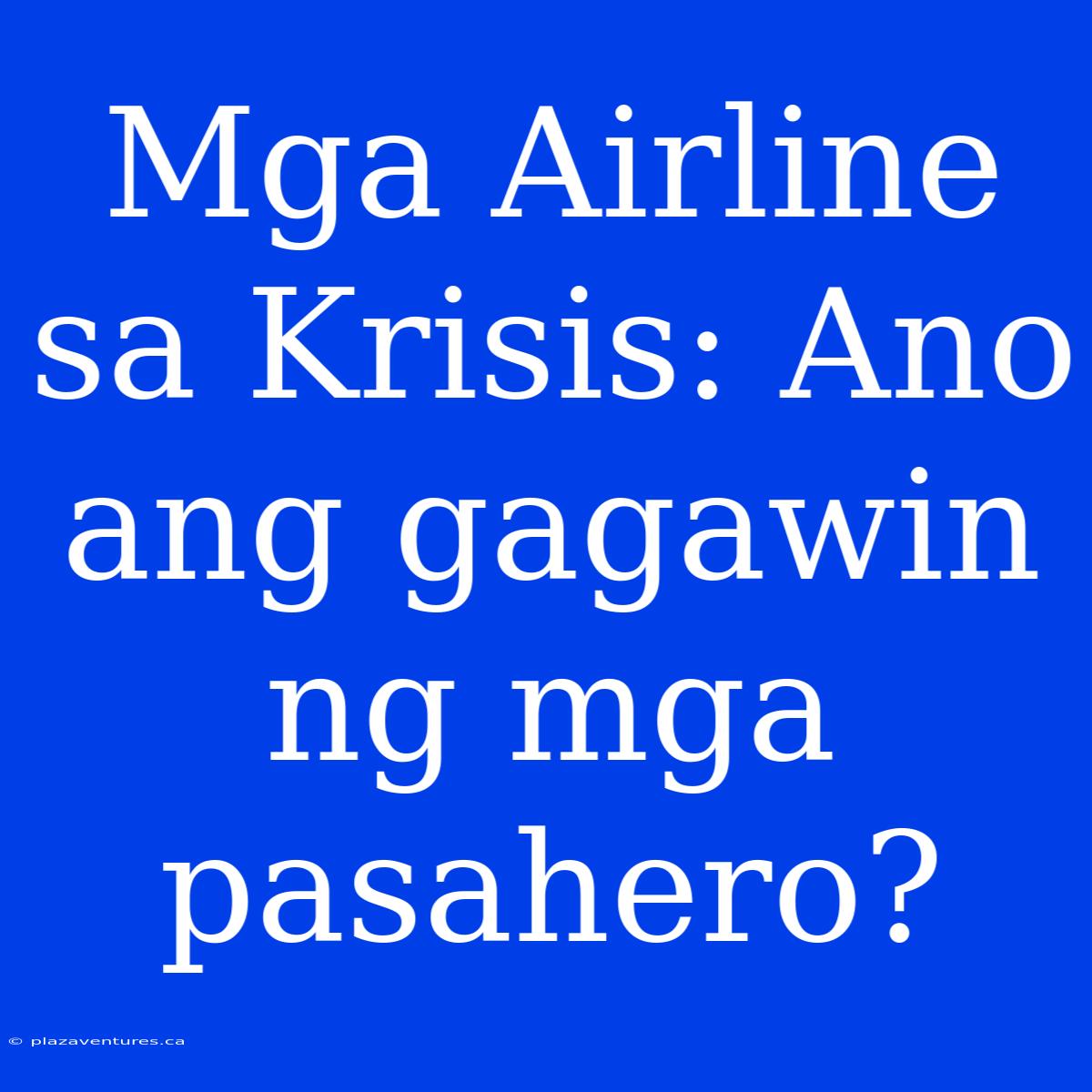 Mga Airline Sa Krisis: Ano Ang Gagawin Ng Mga Pasahero?