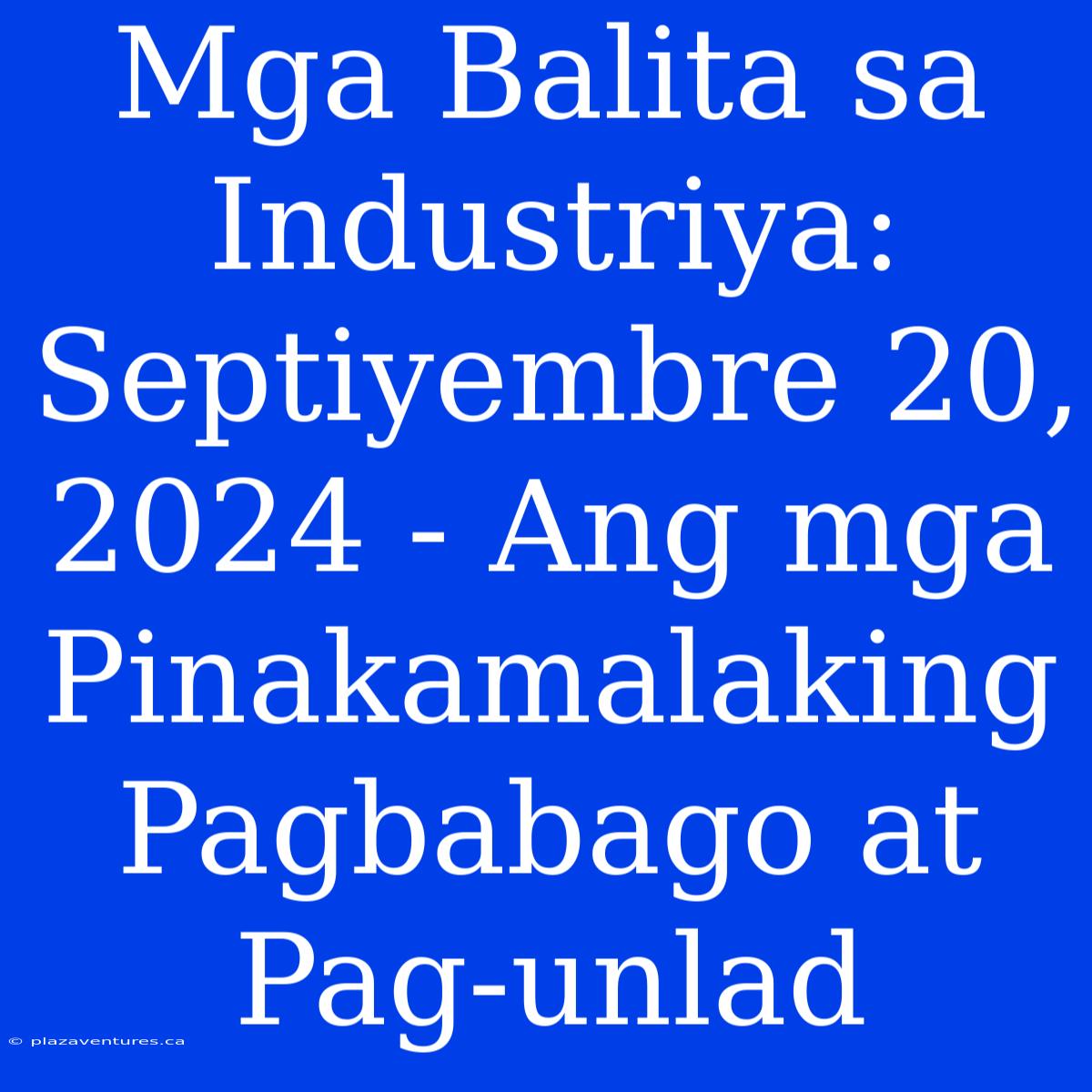 Mga Balita Sa Industriya: Septiyembre 20, 2024 - Ang Mga Pinakamalaking Pagbabago At Pag-unlad