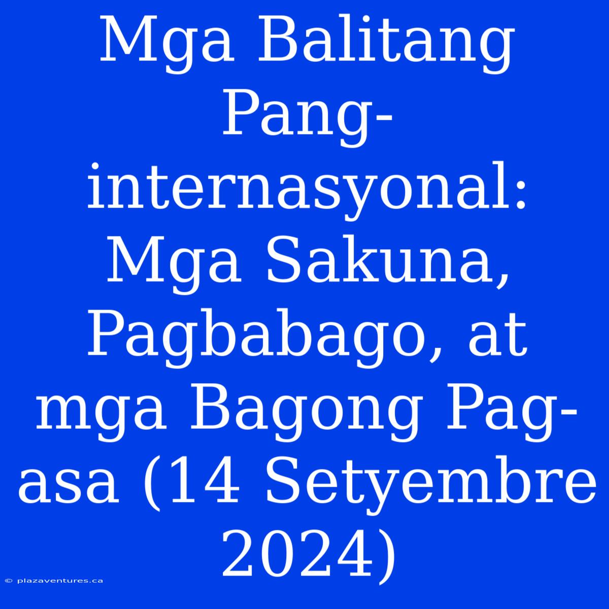 Mga Balitang Pang-internasyonal: Mga Sakuna, Pagbabago, At Mga Bagong Pag-asa (14 Setyembre 2024)