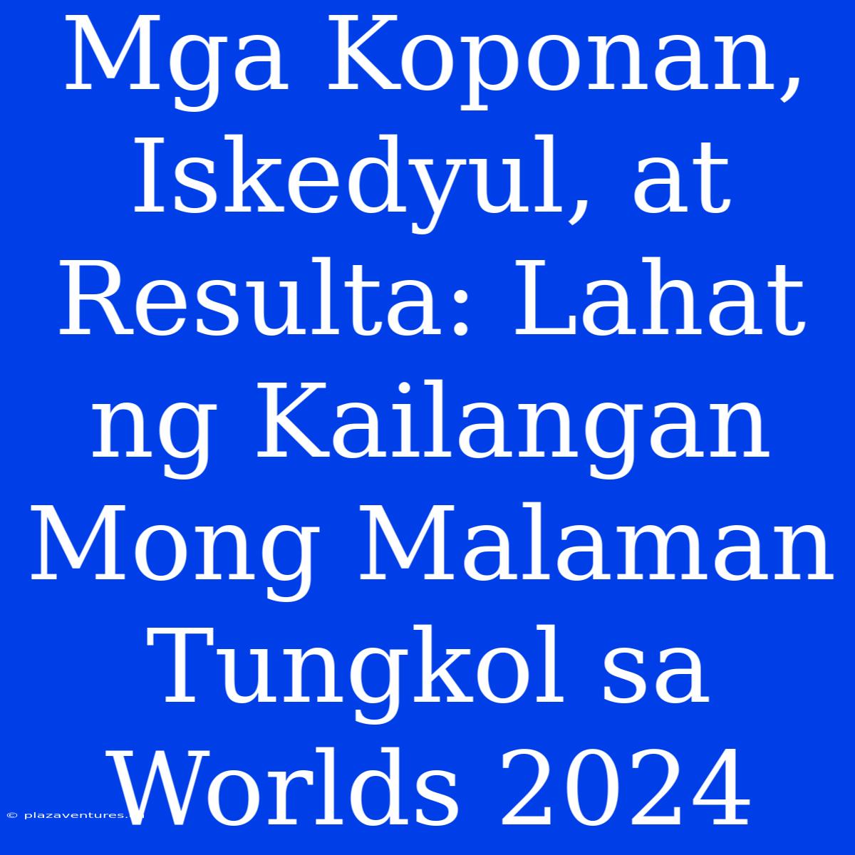 Mga Koponan, Iskedyul, At Resulta: Lahat Ng Kailangan Mong Malaman Tungkol Sa Worlds 2024