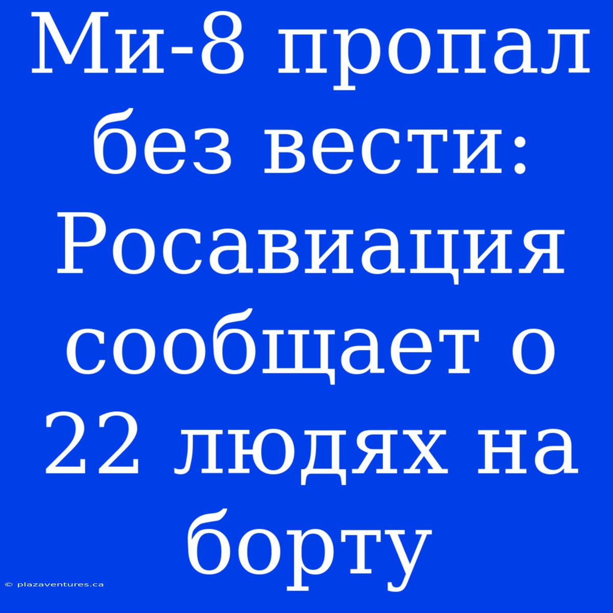 Ми-8 Пропал Без Вести: Росавиация Сообщает О 22 Людях На Борту