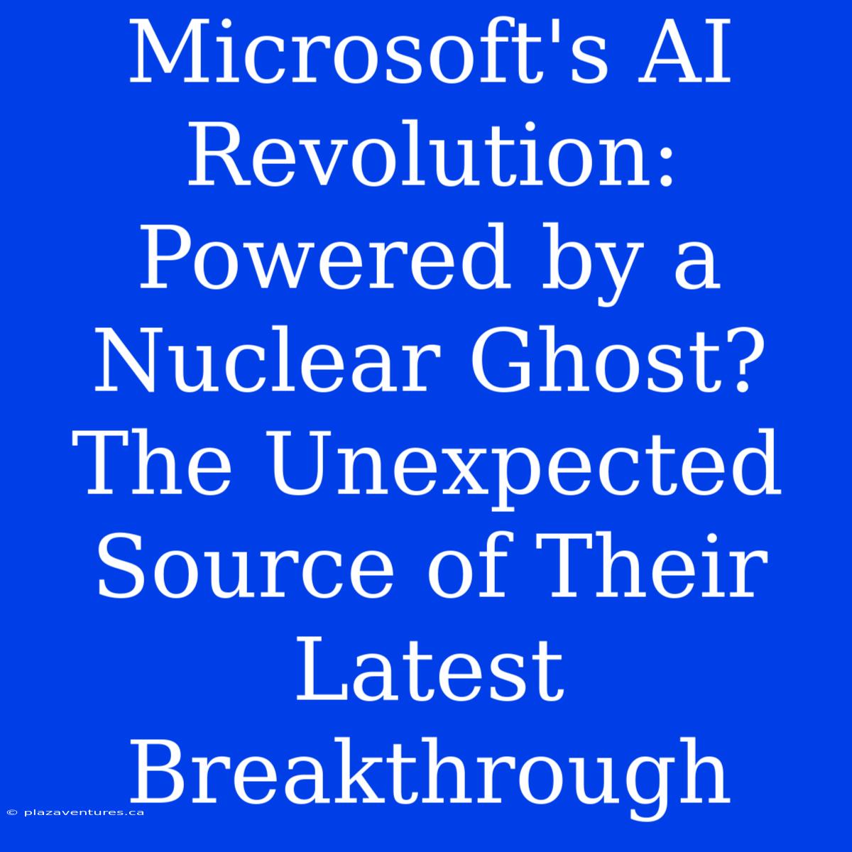 Microsoft's AI Revolution: Powered By A Nuclear Ghost? The Unexpected Source Of Their Latest Breakthrough