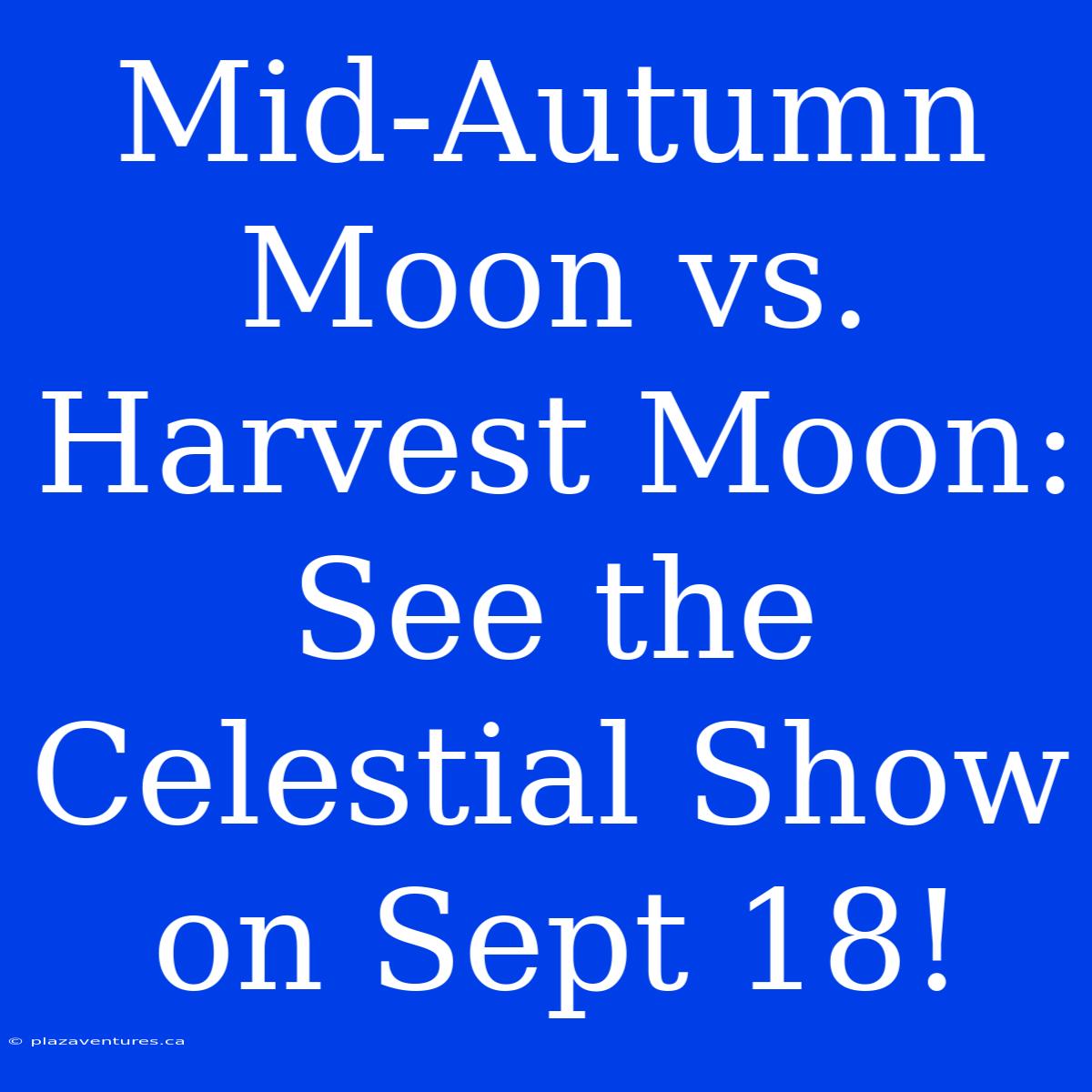 Mid-Autumn Moon Vs. Harvest Moon: See The Celestial Show On Sept 18!