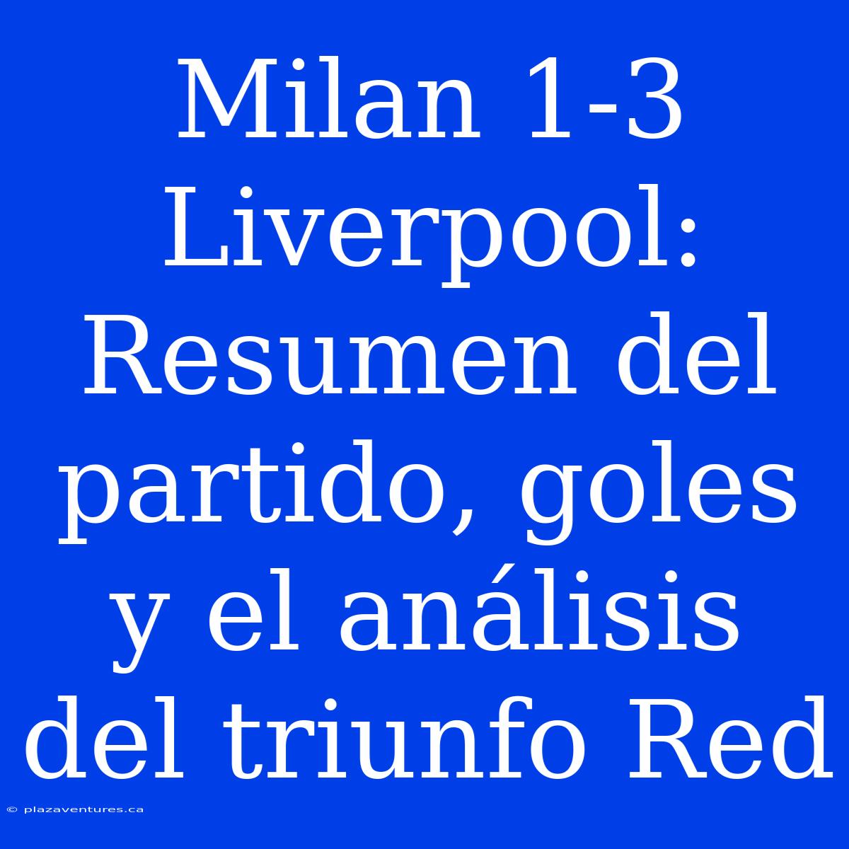 Milan 1-3 Liverpool: Resumen Del Partido, Goles Y El Análisis Del Triunfo Red