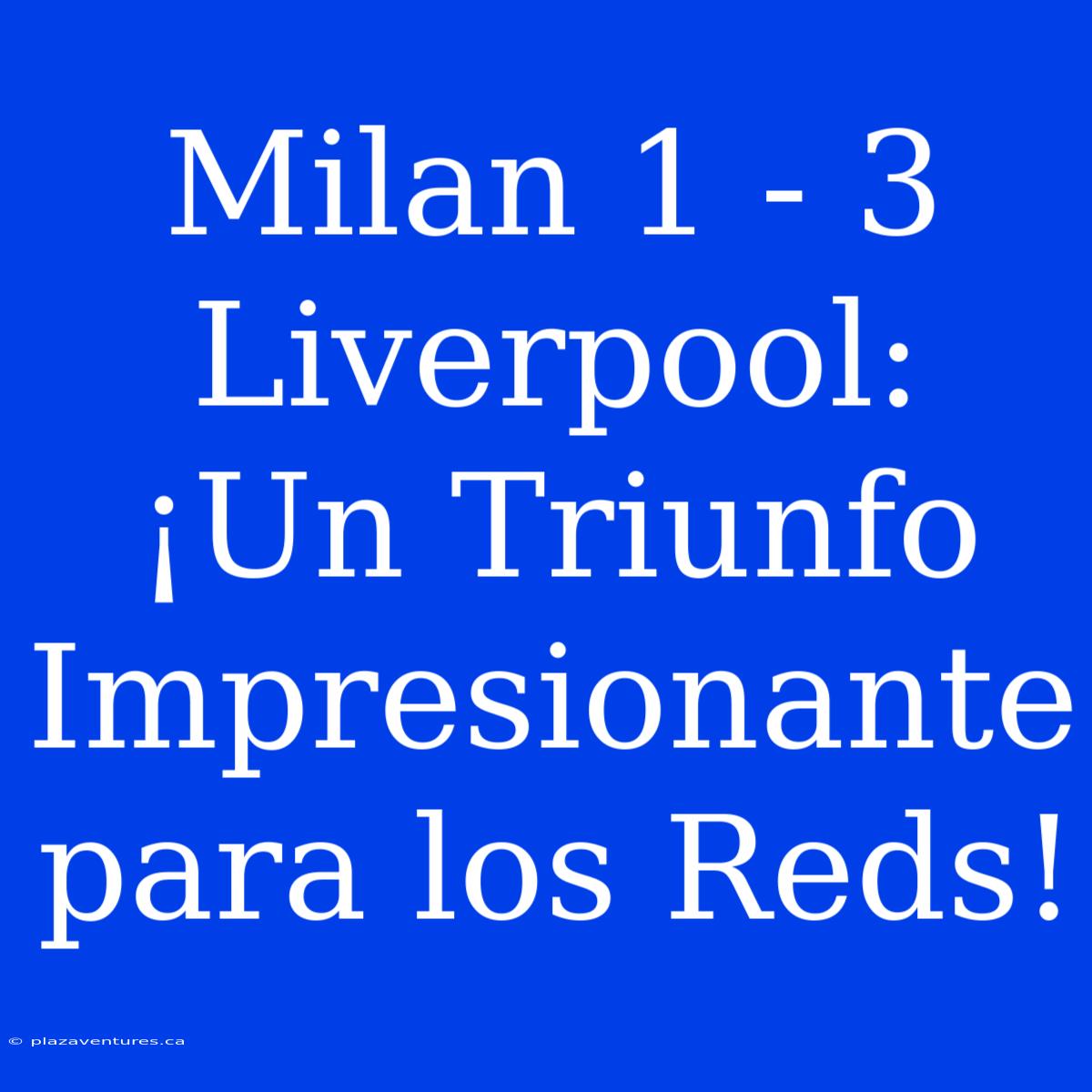 Milan 1 - 3 Liverpool: ¡Un Triunfo Impresionante Para Los Reds!