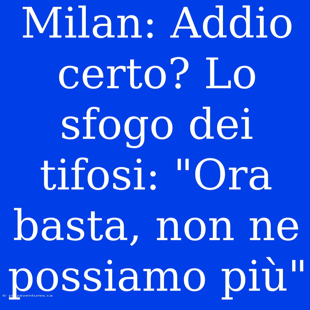 Milan: Addio Certo? Lo Sfogo Dei Tifosi: 