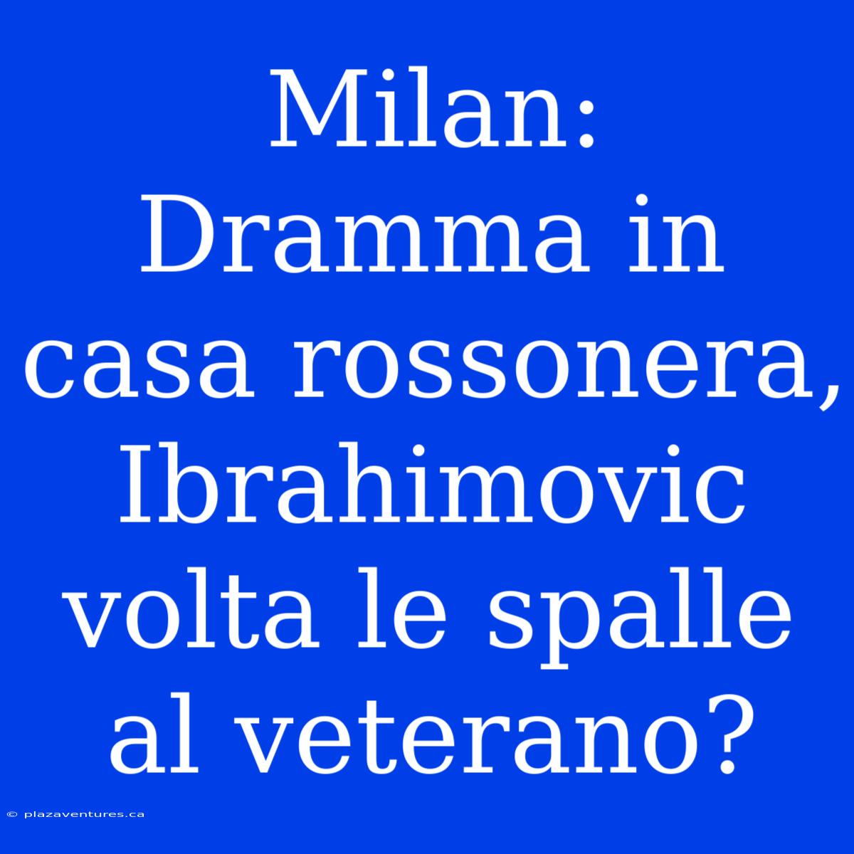 Milan: Dramma In Casa Rossonera, Ibrahimovic Volta Le Spalle Al Veterano?