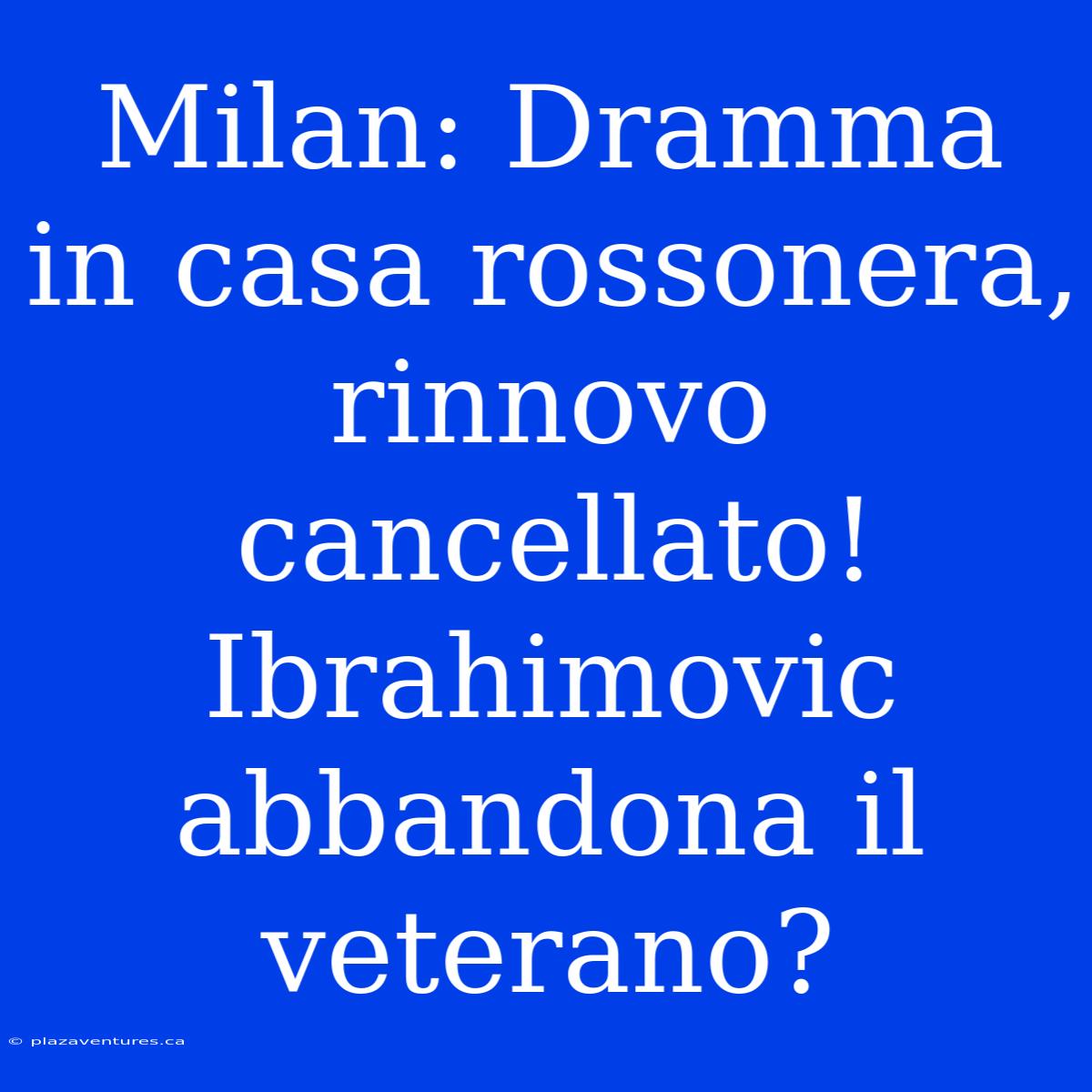 Milan: Dramma In Casa Rossonera, Rinnovo Cancellato! Ibrahimovic Abbandona Il Veterano?