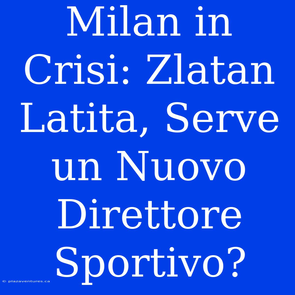 Milan In Crisi: Zlatan Latita, Serve Un Nuovo Direttore Sportivo?