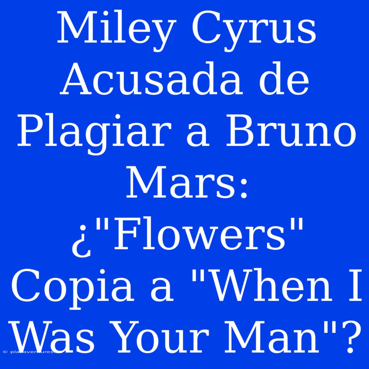 Miley Cyrus Acusada De Plagiar A Bruno Mars: ¿