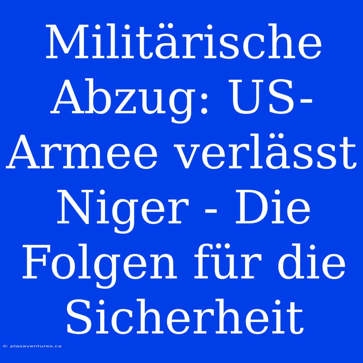 Militärische Abzug: US-Armee Verlässt Niger - Die Folgen Für Die Sicherheit