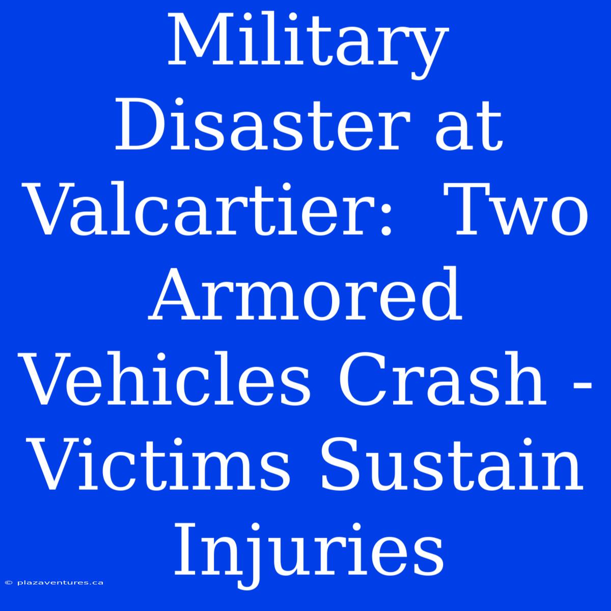 Military Disaster At Valcartier:  Two Armored Vehicles Crash - Victims Sustain Injuries