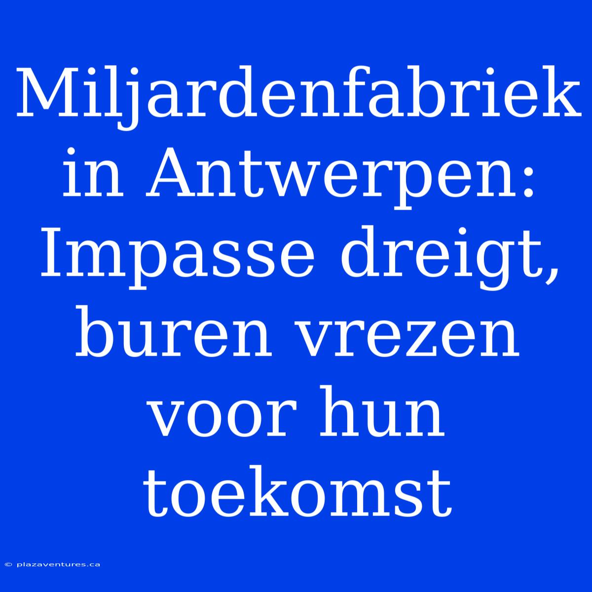 Miljardenfabriek In Antwerpen: Impasse Dreigt, Buren Vrezen Voor Hun Toekomst