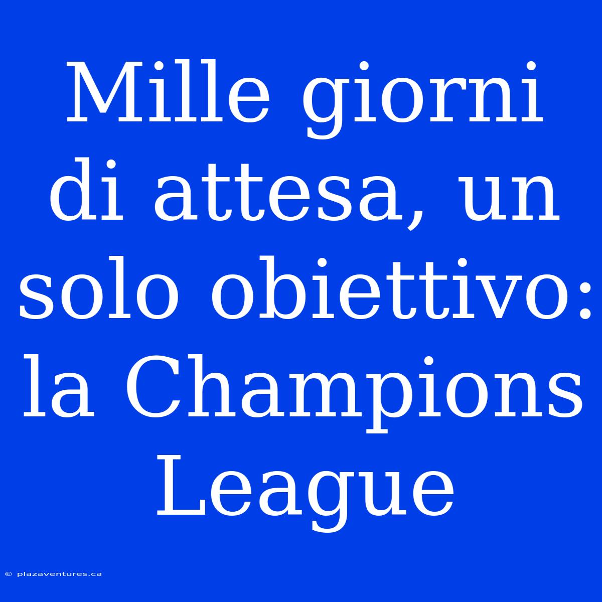 Mille Giorni Di Attesa, Un Solo Obiettivo: La Champions League