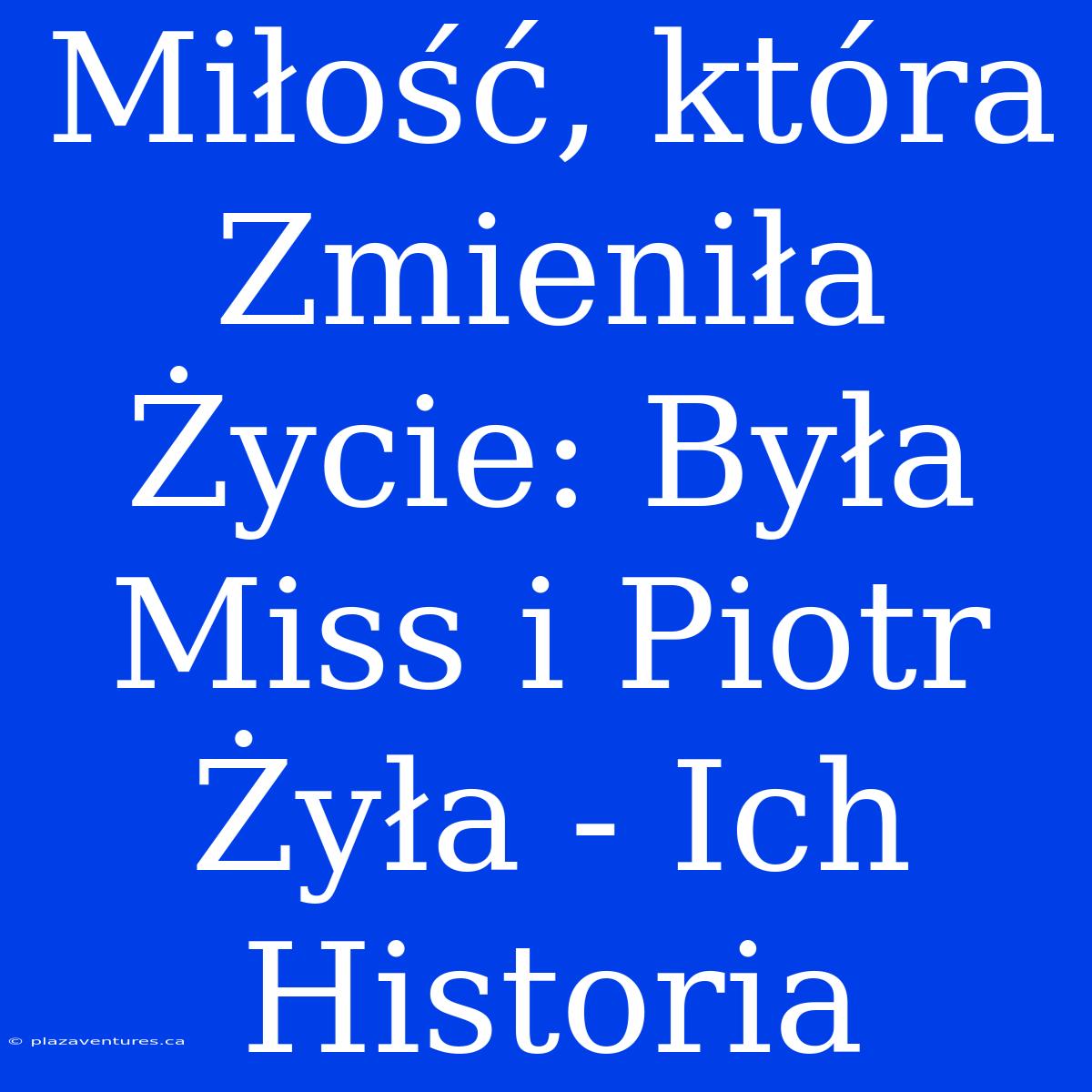 Miłość, Która Zmieniła Życie: Była Miss I Piotr Żyła - Ich Historia