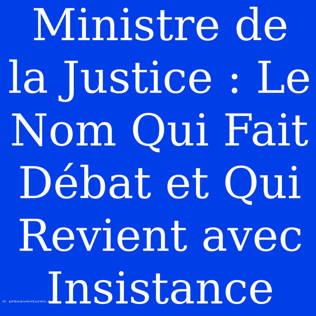 Ministre De La Justice : Le Nom Qui Fait Débat Et Qui Revient Avec Insistance