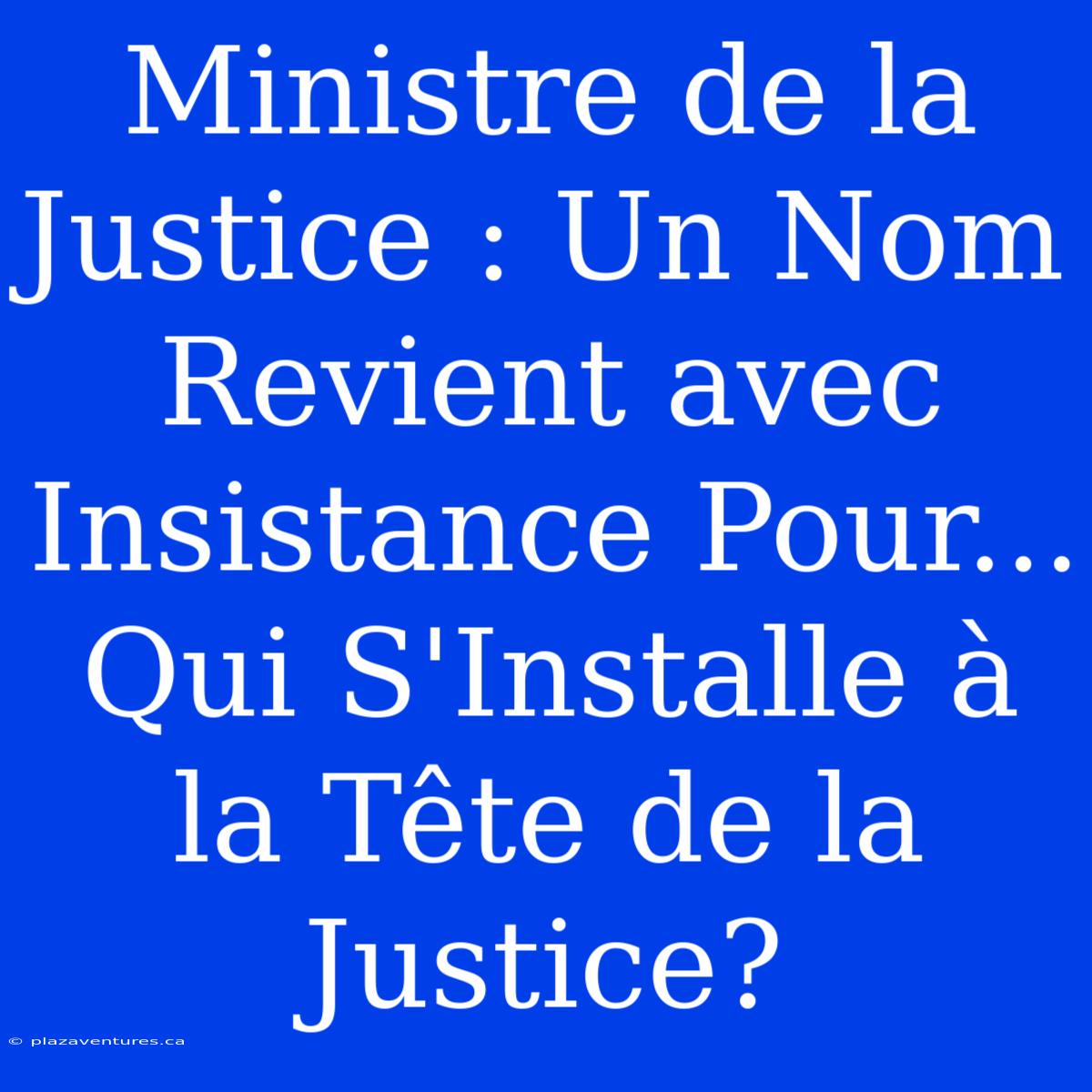 Ministre De La Justice : Un Nom Revient Avec Insistance Pour... Qui S'Installe À La Tête De La Justice?