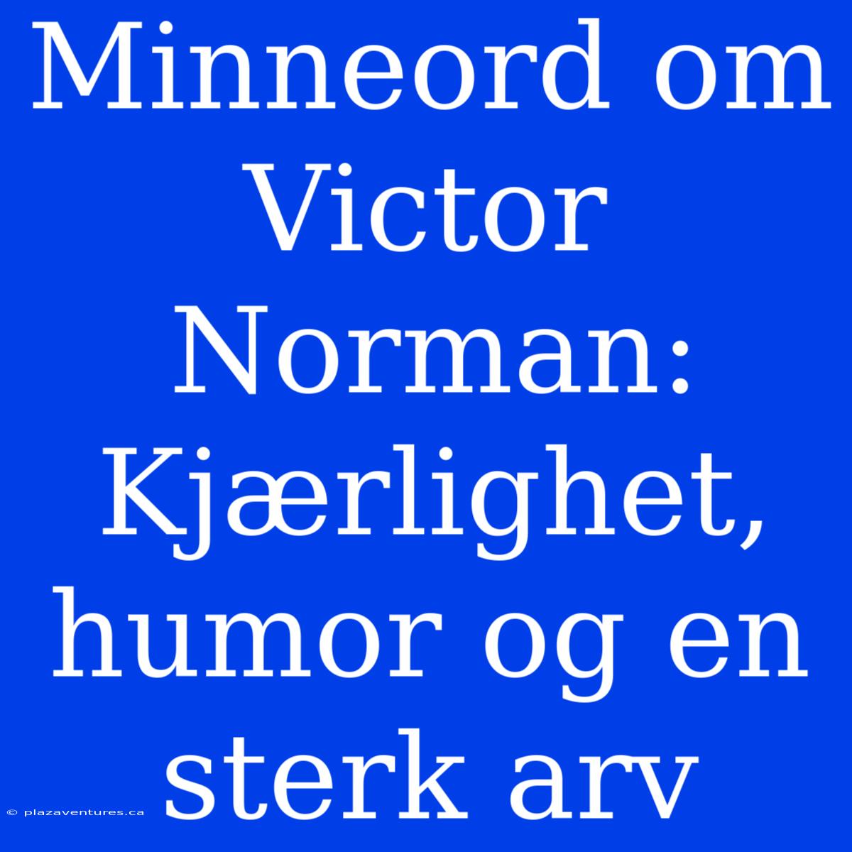 Minneord Om Victor Norman: Kjærlighet, Humor Og En Sterk Arv