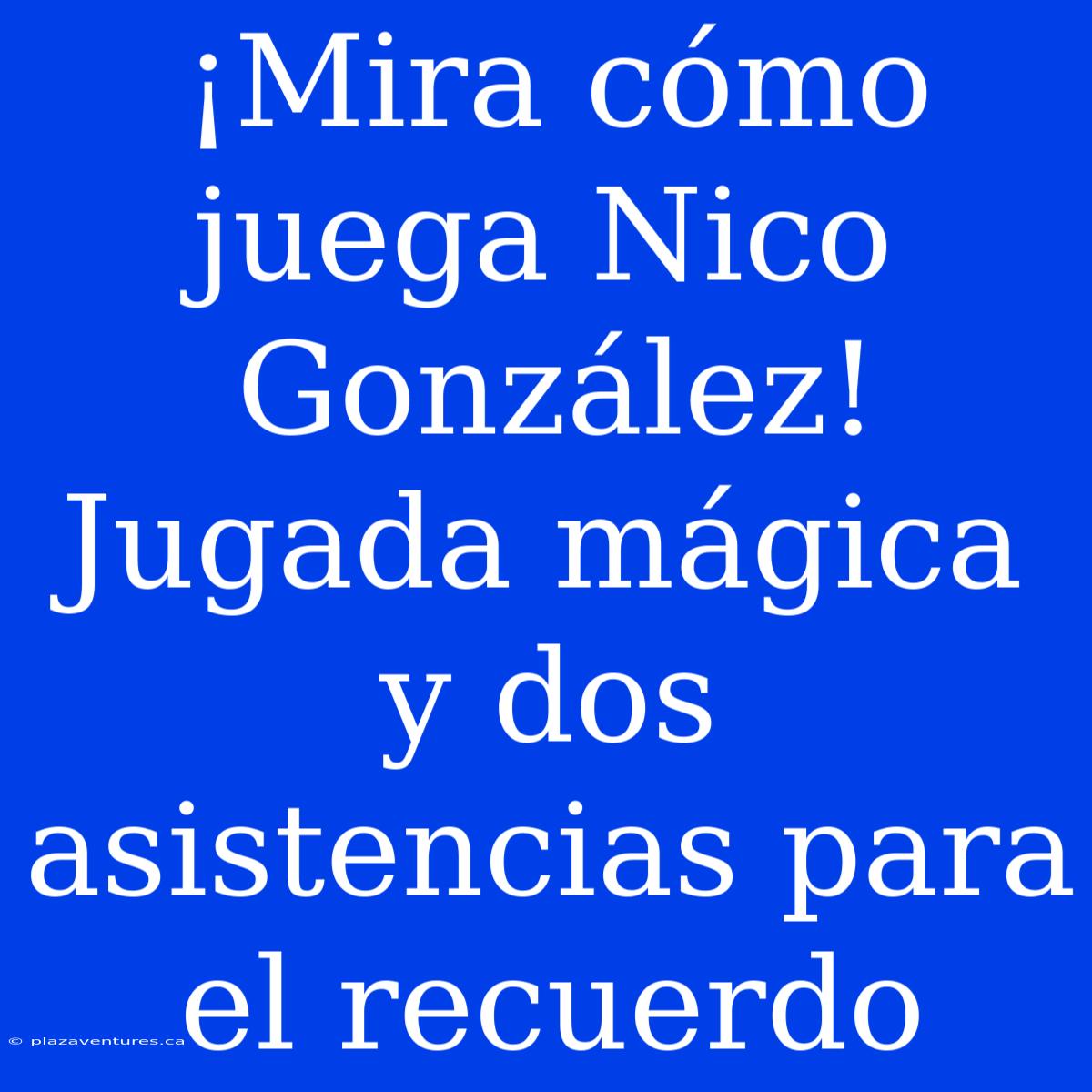 ¡Mira Cómo Juega Nico González! Jugada Mágica Y Dos Asistencias Para El Recuerdo