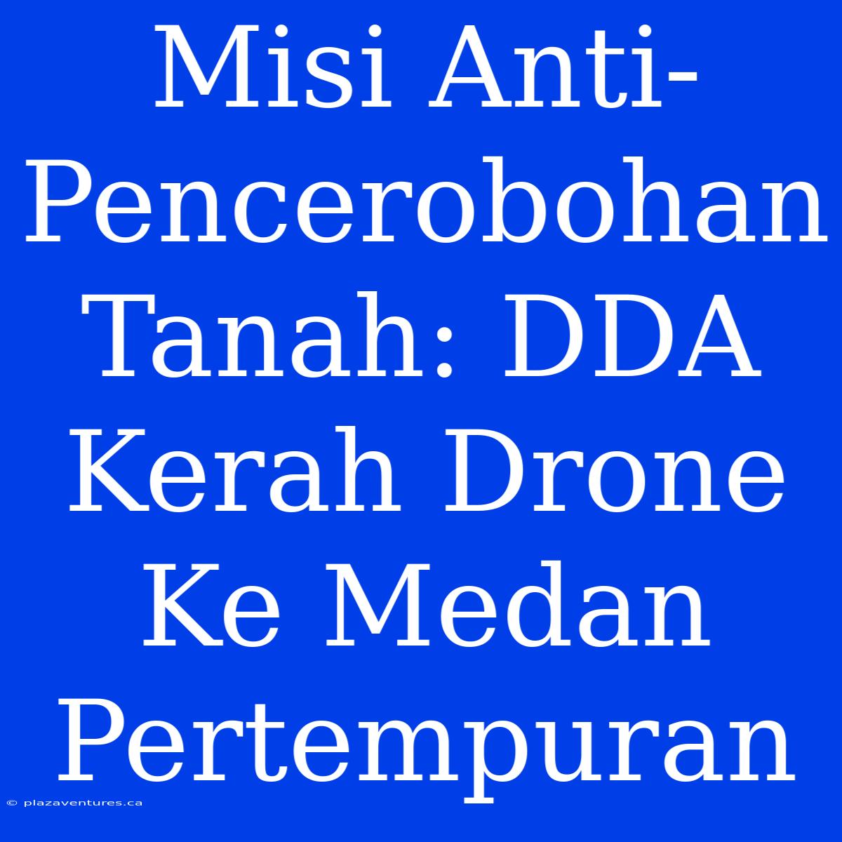 Misi Anti-Pencerobohan Tanah: DDA Kerah Drone Ke Medan Pertempuran