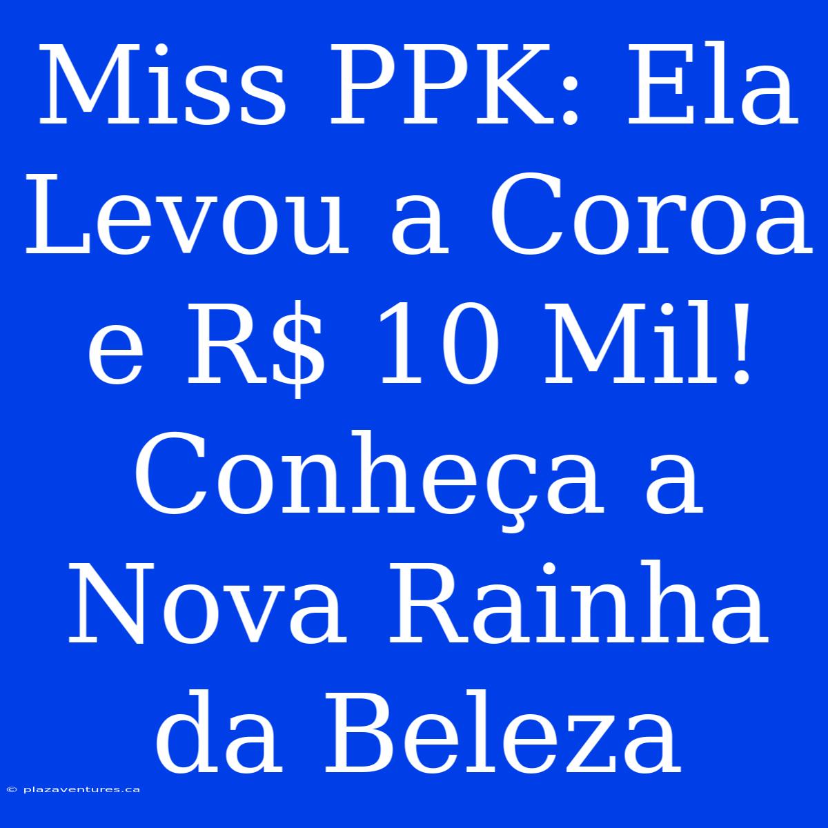 Miss PPK: Ela Levou A Coroa E R$ 10 Mil! Conheça A Nova Rainha Da Beleza