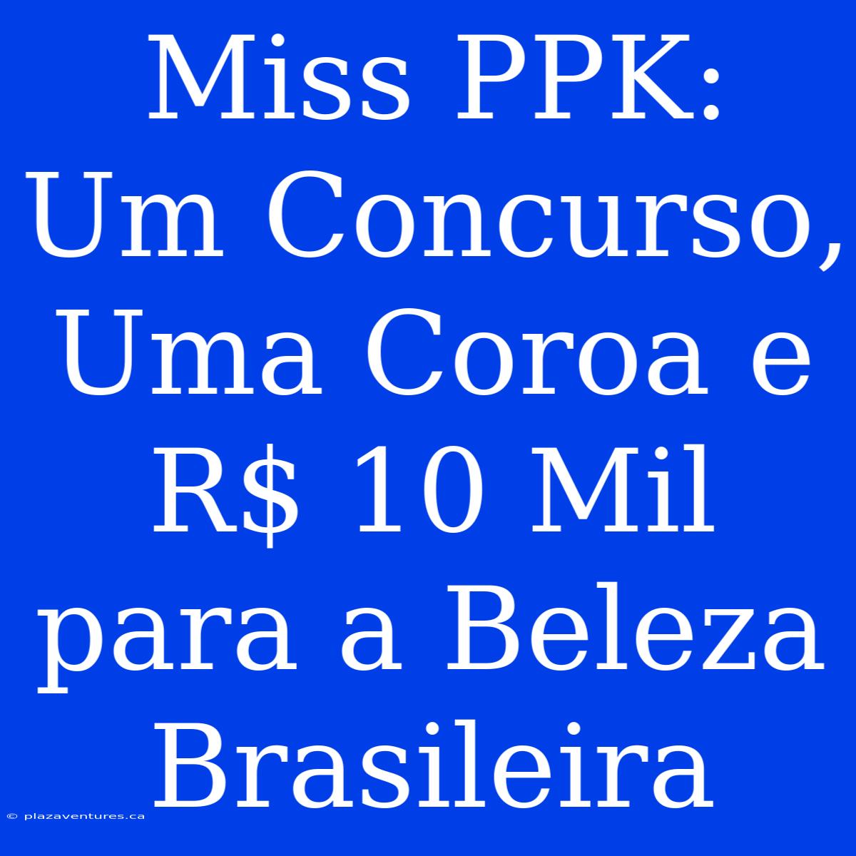 Miss PPK: Um Concurso, Uma Coroa E R$ 10 Mil Para A Beleza Brasileira