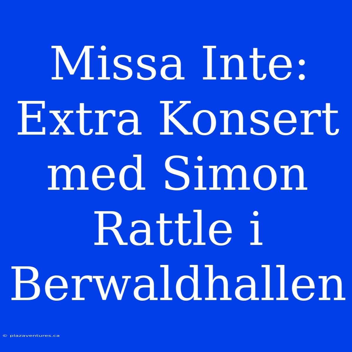 Missa Inte: Extra Konsert Med Simon Rattle I Berwaldhallen