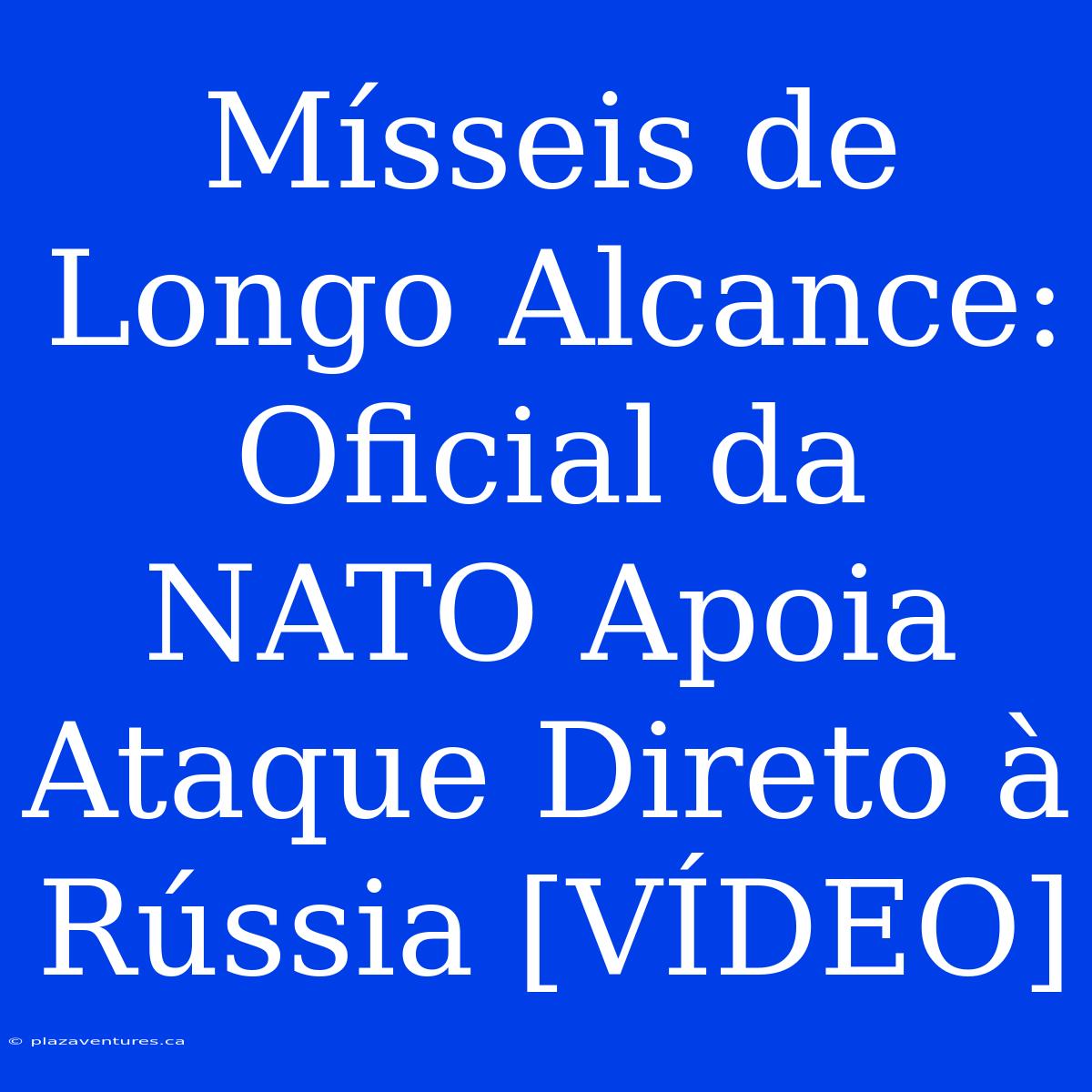 Mísseis De Longo Alcance: Oficial Da NATO Apoia Ataque Direto À Rússia [VÍDEO]