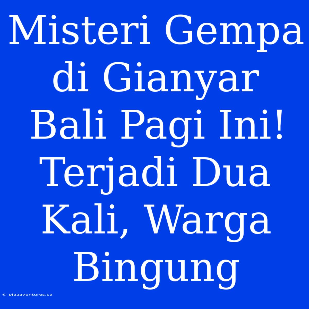 Misteri Gempa Di Gianyar Bali Pagi Ini! Terjadi Dua Kali, Warga Bingung