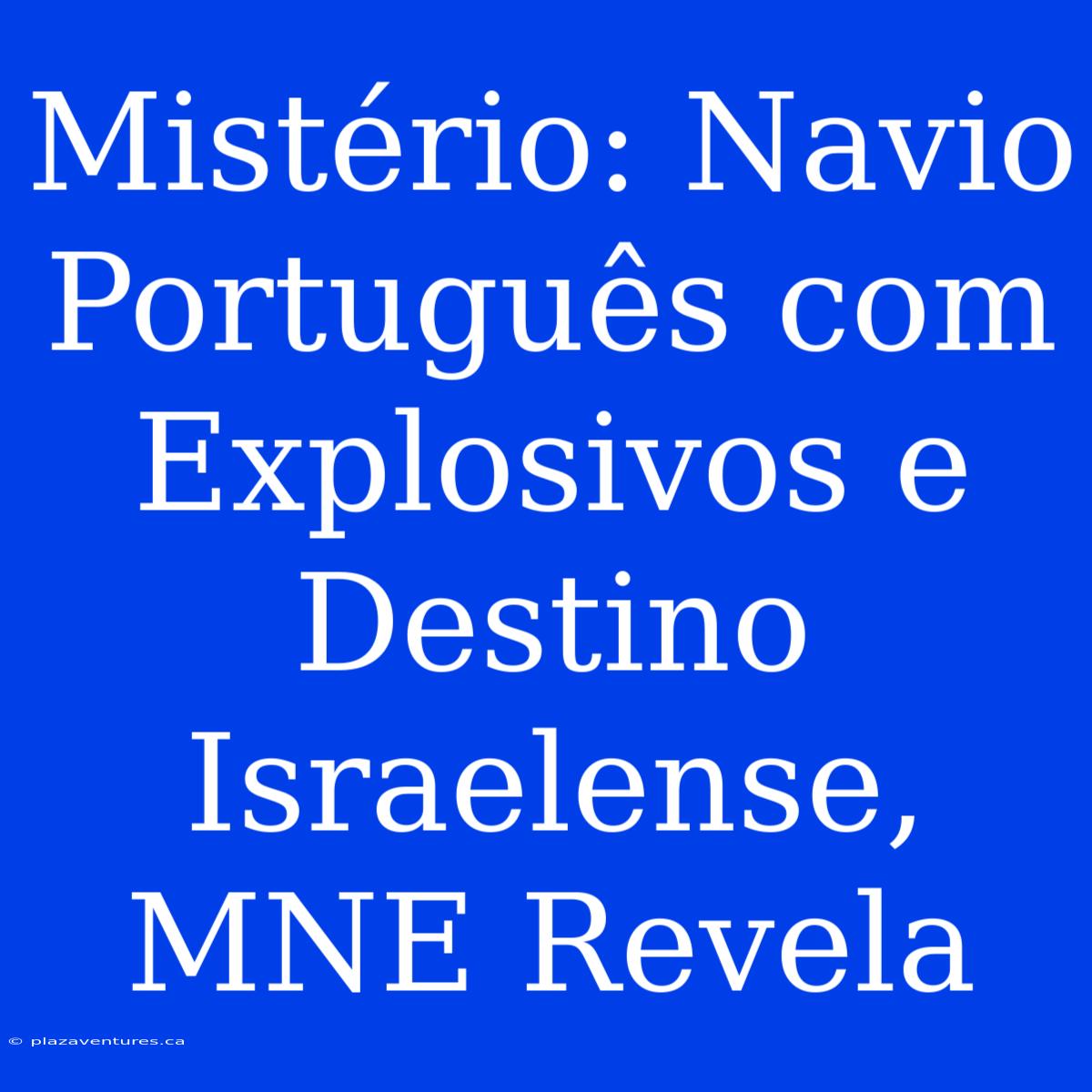 Mistério: Navio Português Com Explosivos E Destino Israelense, MNE Revela