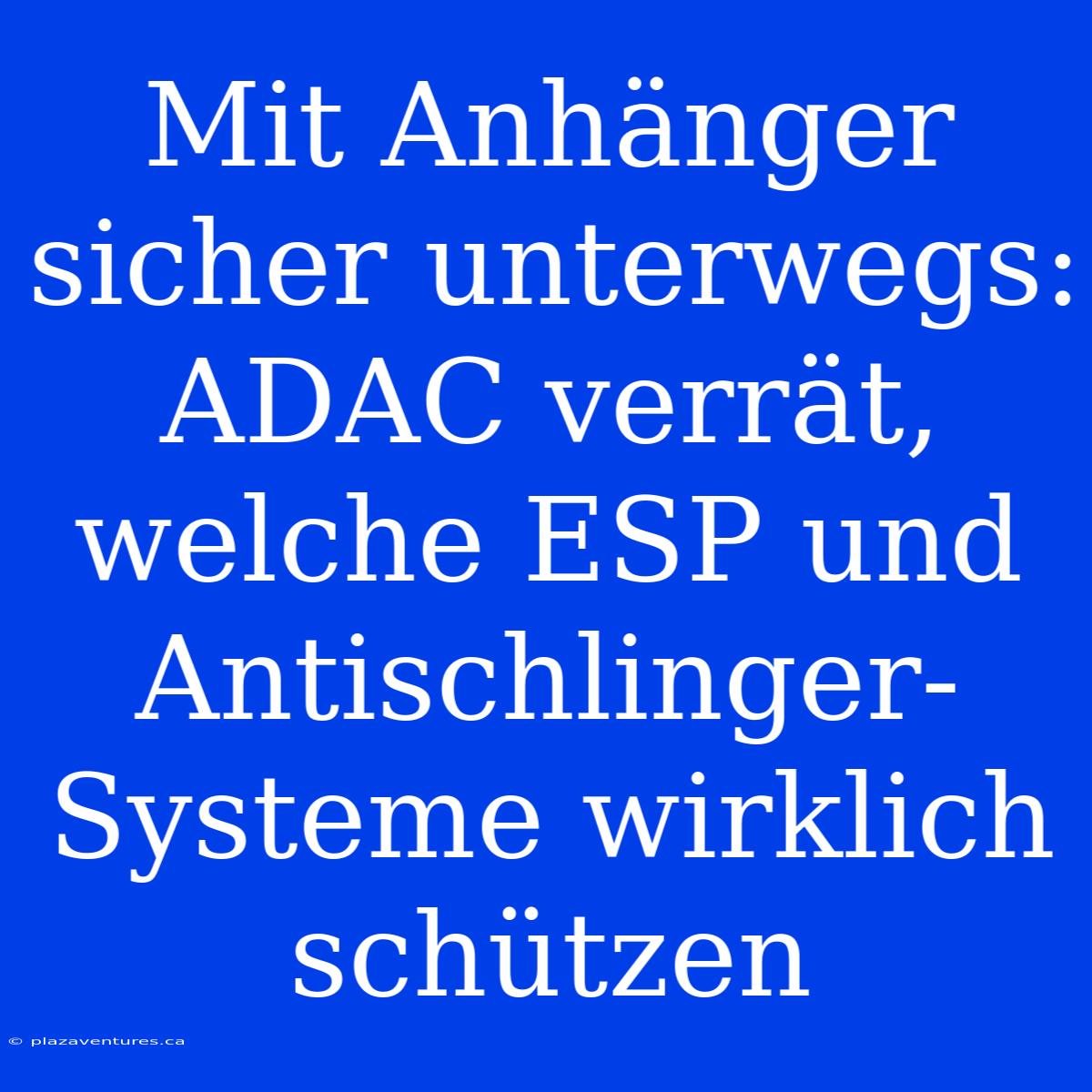 Mit Anhänger Sicher Unterwegs: ADAC Verrät, Welche ESP Und Antischlinger-Systeme Wirklich Schützen