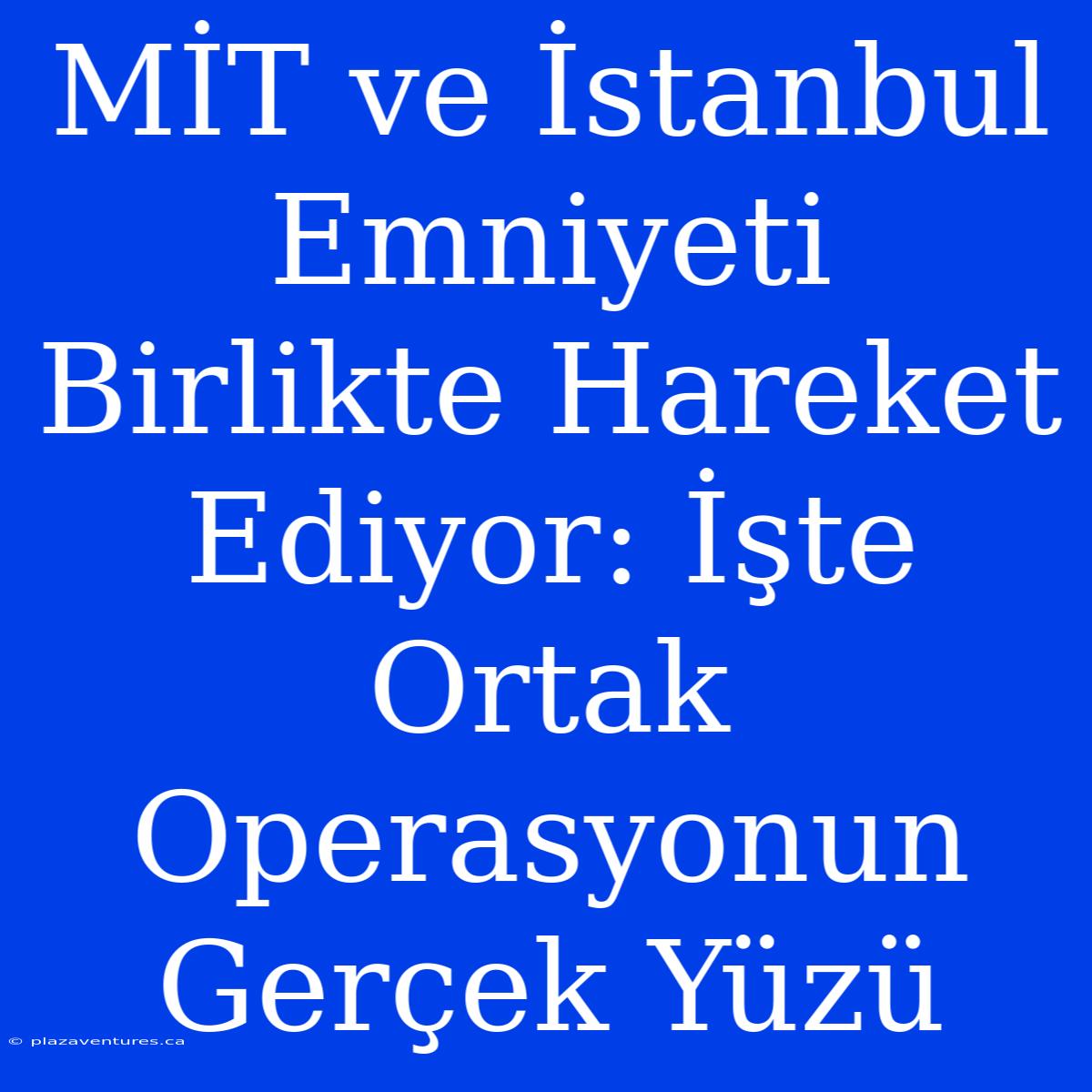 MİT Ve İstanbul Emniyeti Birlikte Hareket Ediyor: İşte Ortak Operasyonun Gerçek Yüzü