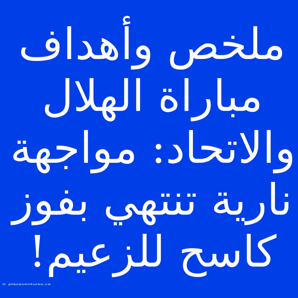 ملخص وأهداف مباراة الهلال والاتحاد: مواجهة نارية تنتهي بفوز كاسح للزعيم!