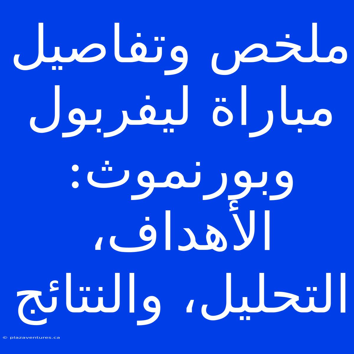 ملخص وتفاصيل مباراة ليفربول وبورنموث: الأهداف، التحليل، والنتائج