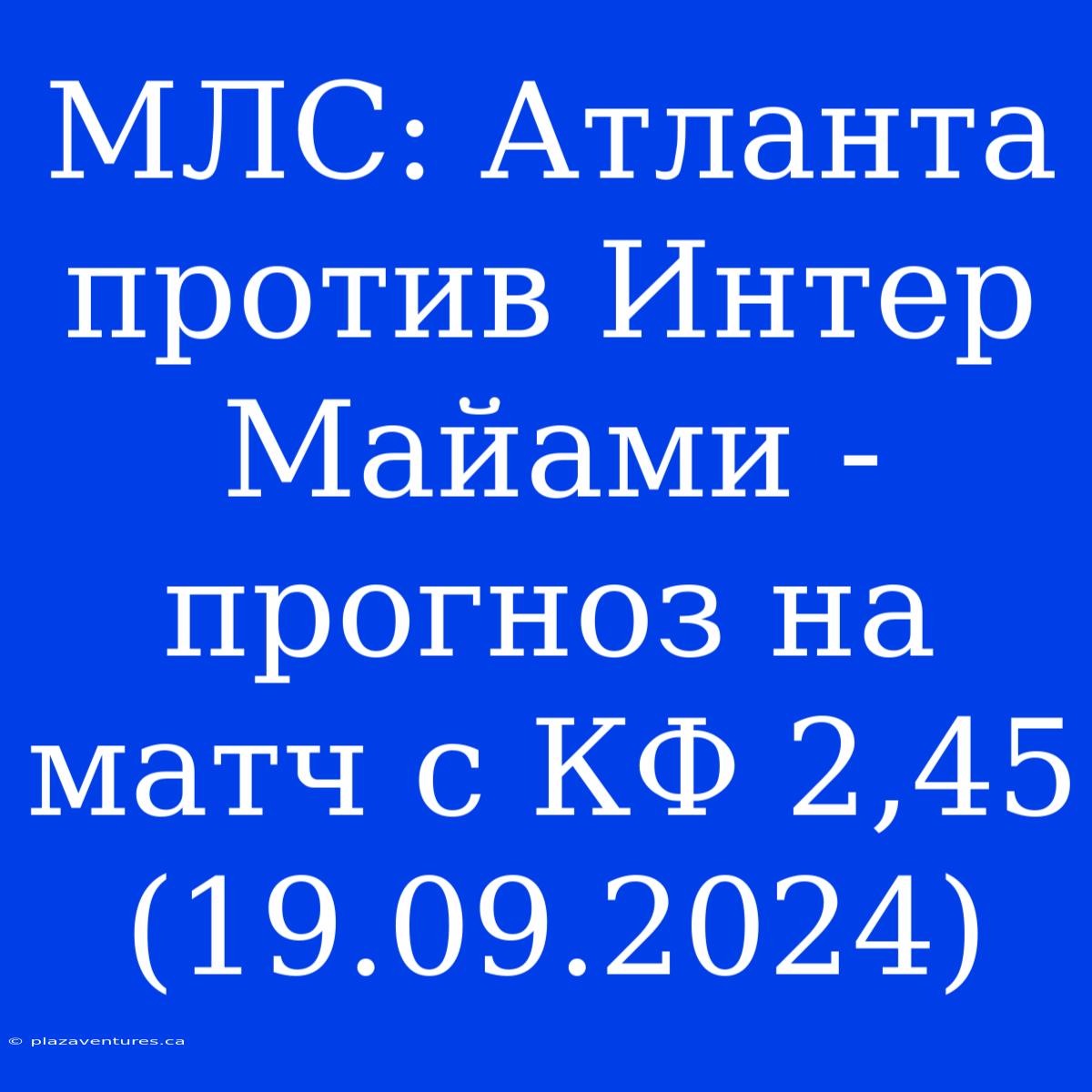 МЛС: Атланта Против Интер Майами - Прогноз На Матч С КФ 2,45 (19.09.2024)