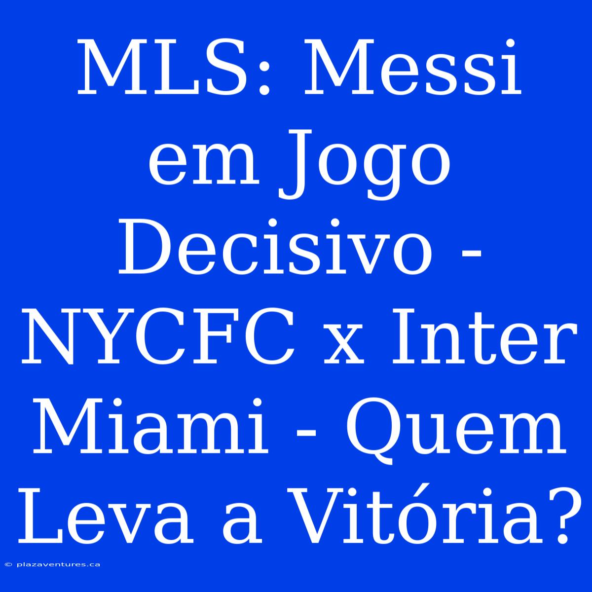 MLS: Messi Em Jogo Decisivo - NYCFC X Inter Miami - Quem Leva A Vitória?