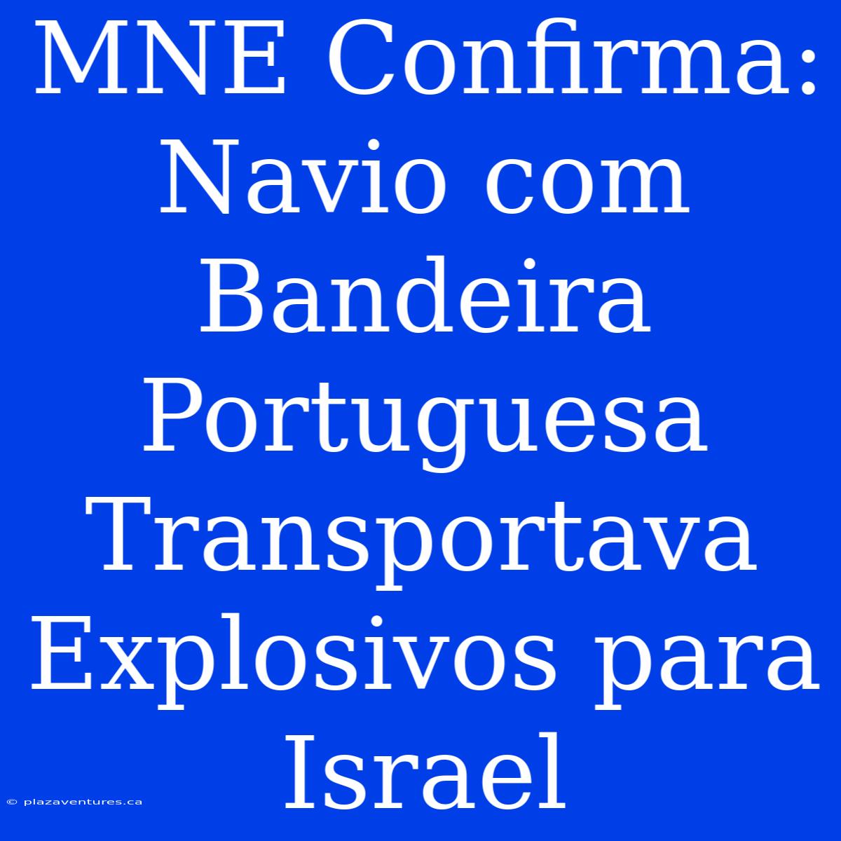 MNE Confirma: Navio Com Bandeira Portuguesa Transportava Explosivos Para Israel