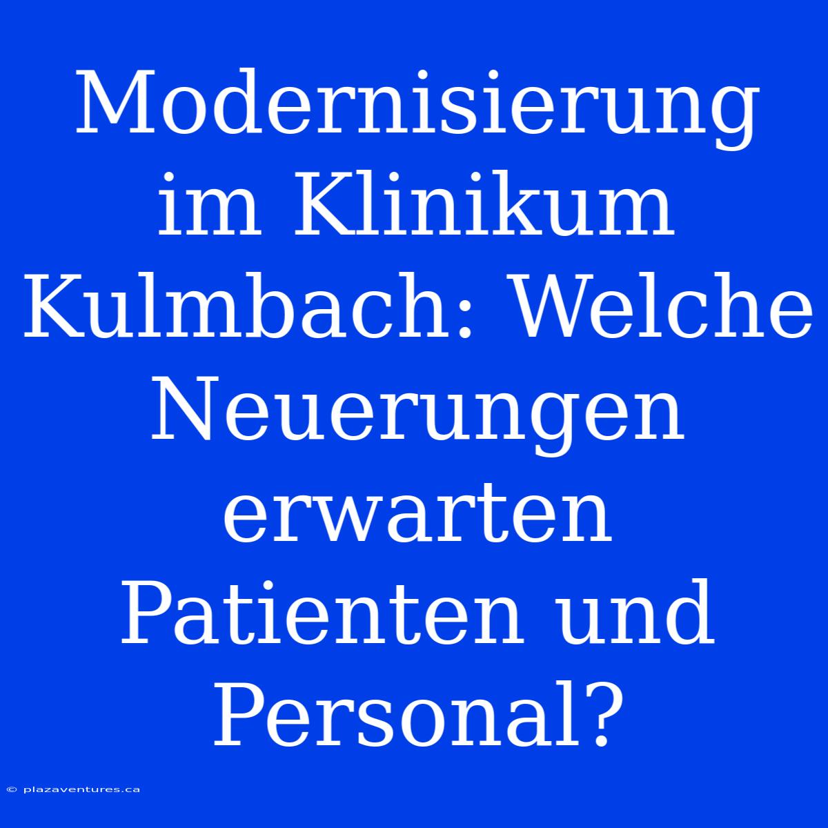 Modernisierung Im Klinikum Kulmbach: Welche Neuerungen Erwarten Patienten Und Personal?