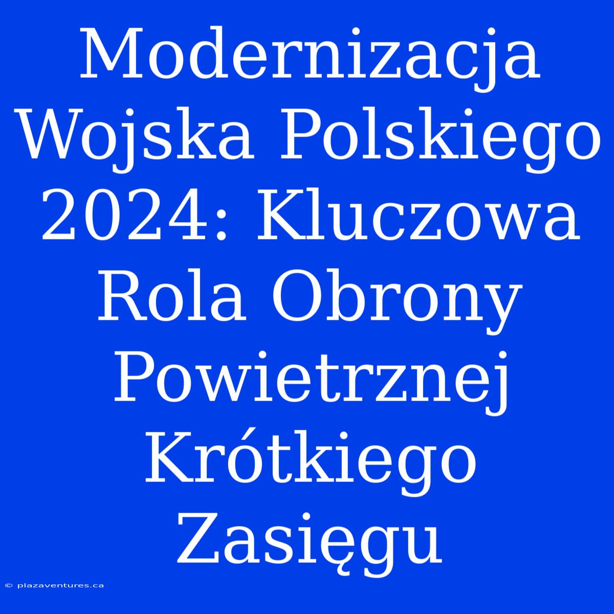 Modernizacja Wojska Polskiego 2024: Kluczowa Rola Obrony Powietrznej Krótkiego Zasięgu