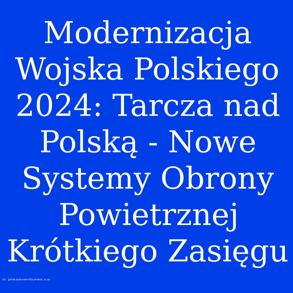 Modernizacja Wojska Polskiego 2024: Tarcza Nad Polską - Nowe Systemy Obrony Powietrznej Krótkiego Zasięgu