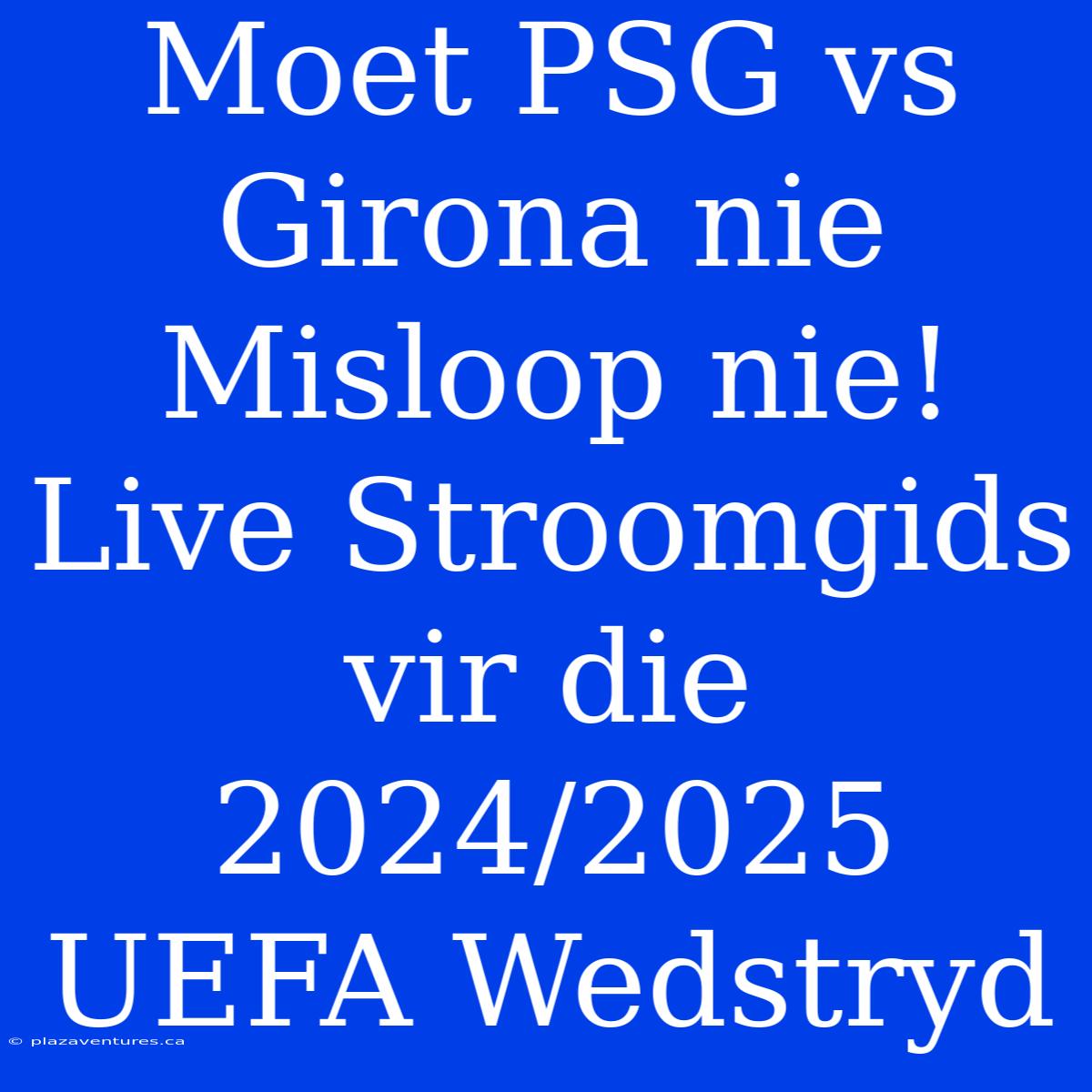 Moet PSG Vs Girona Nie Misloop Nie! Live Stroomgids Vir Die 2024/2025 UEFA Wedstryd