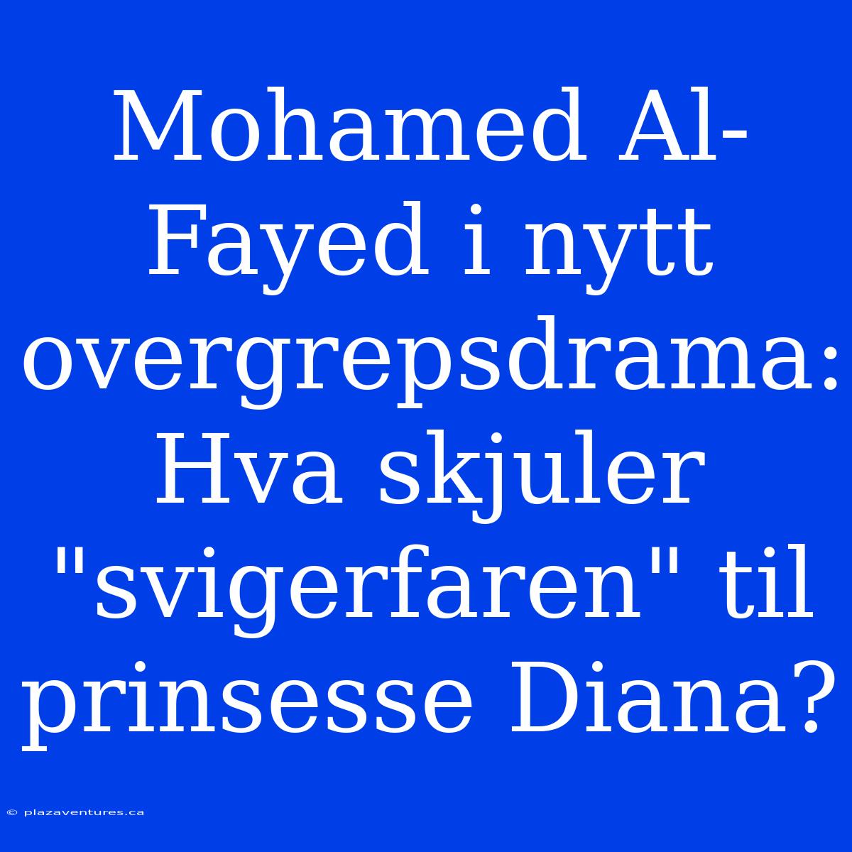 Mohamed Al-Fayed I Nytt Overgrepsdrama: Hva Skjuler 