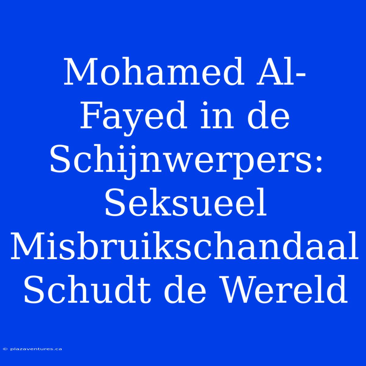 Mohamed Al-Fayed In De Schijnwerpers: Seksueel Misbruikschandaal Schudt De Wereld