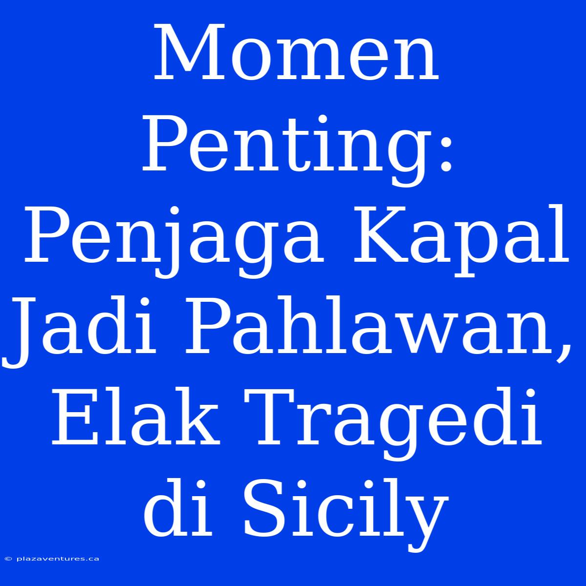 Momen Penting: Penjaga Kapal Jadi Pahlawan, Elak Tragedi Di Sicily