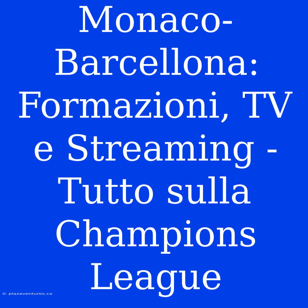 Monaco-Barcellona: Formazioni, TV E Streaming - Tutto Sulla Champions League