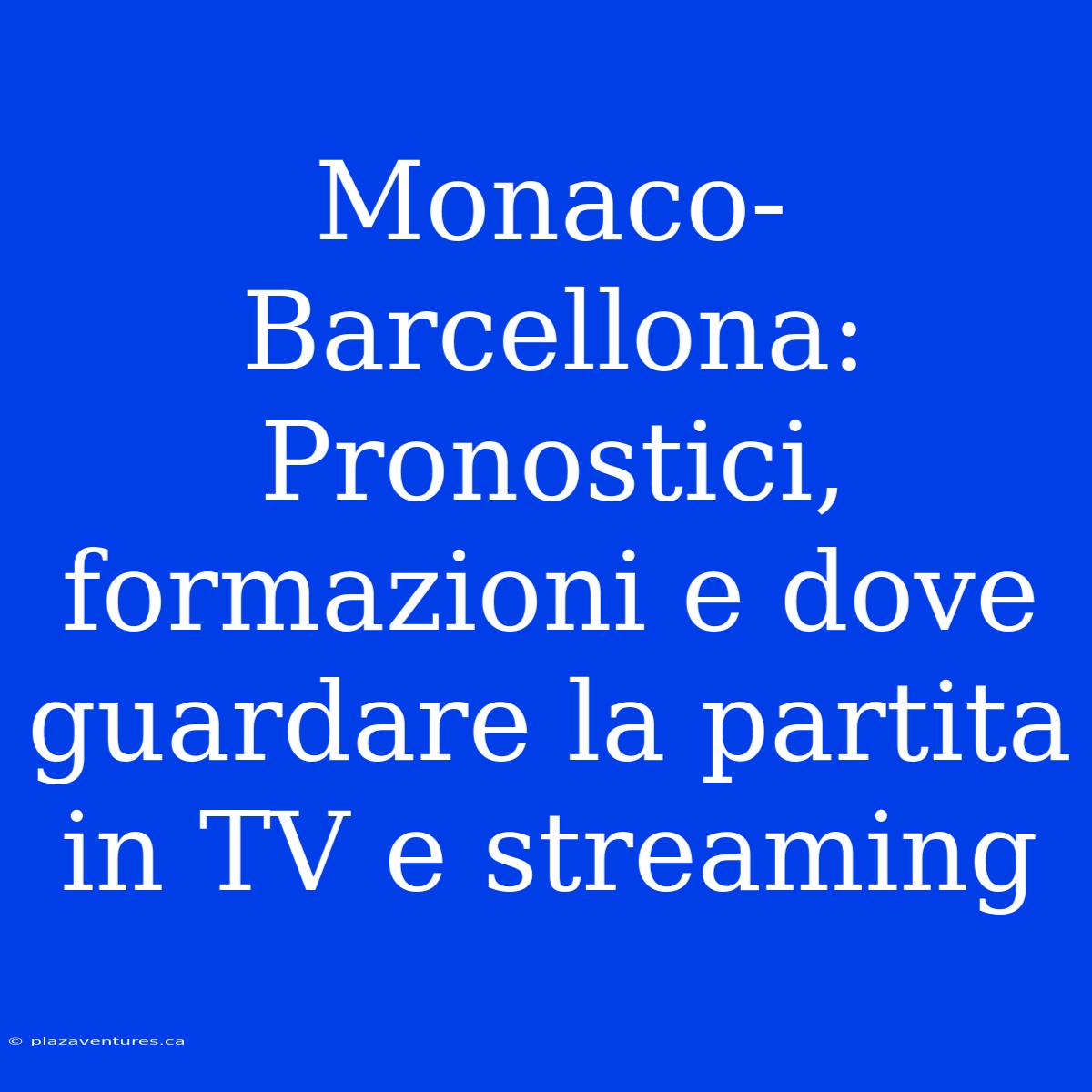 Monaco-Barcellona: Pronostici, Formazioni E Dove Guardare La Partita In TV E Streaming