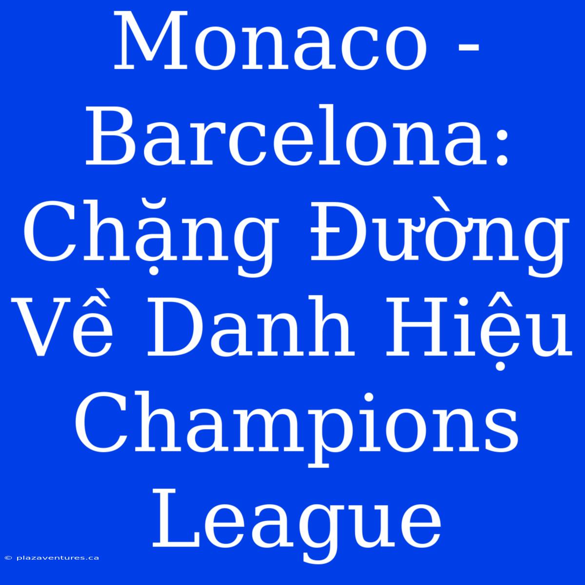 Monaco - Barcelona: Chặng Đường Về Danh Hiệu Champions League