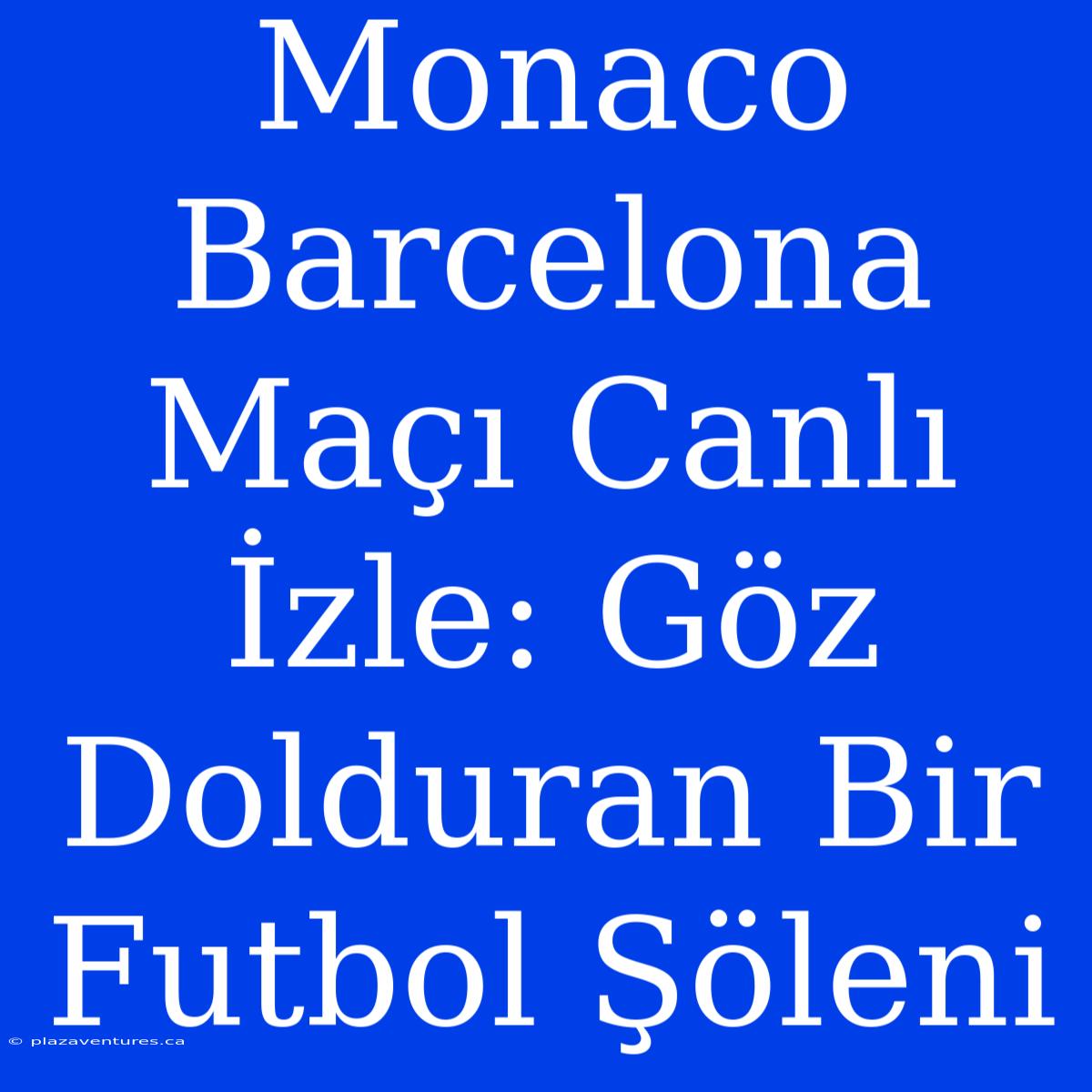 Monaco Barcelona Maçı Canlı İzle: Göz Dolduran Bir Futbol Şöleni