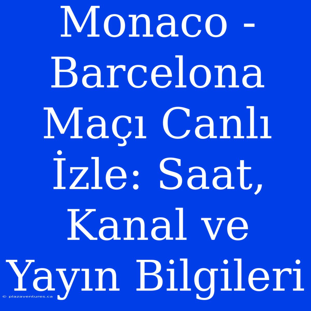 Monaco - Barcelona Maçı Canlı İzle: Saat, Kanal Ve Yayın Bilgileri